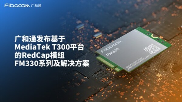 广和通发布基于MediaTek T300平台的RedCap模组FM330-GL及解决方案